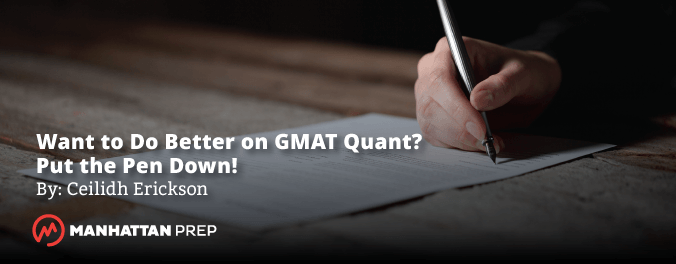 Manhattan Prep GMAT Blog - Want to Do Better on GMAT Quant? Put the Pen Down by Ceilidh Erickson