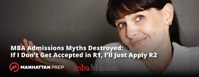 Manhattan Prep GMAT Blog - mbaMission MBA Admissions Myths Destroyed: If I Don't Get Accepted in Round 1, I'll Just Apply in Round 2