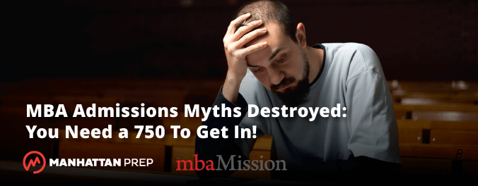 Manhattan Prep GMAT Blog - MBA Admissions Myths Destroyed - You Need a 750 to Get In by mbaMission
