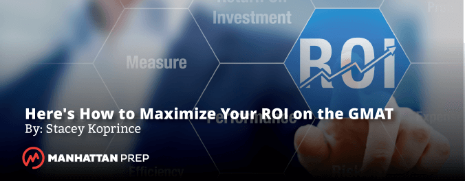 Manhattan Prep GMAT Blog - Here's How to Maximize Your ROI on the GMAT by Stacey Koprince