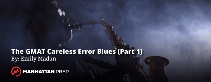 Manhattan Prep GMAT Blog - The GMAT Careless Error Blues (Part 1 of 2) by Emily Madan