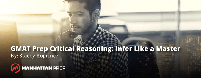 Manhattan Prep GMAT Blog - GMAT Prep Critical Reading: Infer Like a Master by Stacey Koprince