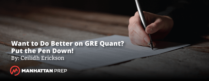 Manhattan Prep GRE Blog - Want to Do Better on GRE Quant? Put the Pen Down! by Ceilidh Erickson