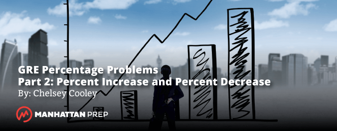 Manhattan Prep GRE Blog - GRE Percentage Problems - Part 2: Percent Increase and Percent Decrease by Chelsey Cooley
