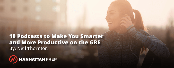 Manhattan Prep GRE Blog - 10 Podcasts to Make You Smarter and More Productive by Neil Thornton