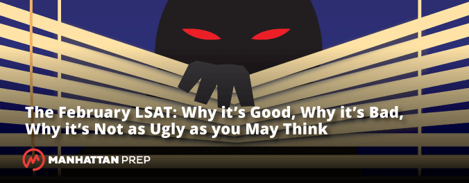 Manhattan Prep LSAT - The February LSAT: Why It's Good, Why It's Bad, Why It's Not as Ugly as You May Think