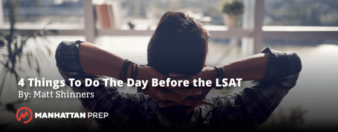 Manhattan Prep LSAT Blog - Four Things to Do the Day Before the LSAT by Matt Shinners