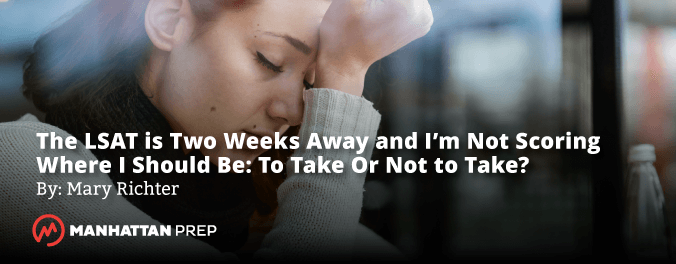 Manhattan Prep LSAT Blog - The LSAT Is Two Weeks Away and I'm Not Scoring Where I Should Be - To Take or Not to Take by Mary Richter
