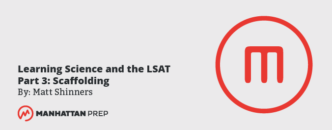 Manhattan Prep LSAT Blog: Learning Science and the LSAT - Part 3: Scaffolding by Matt Shinners