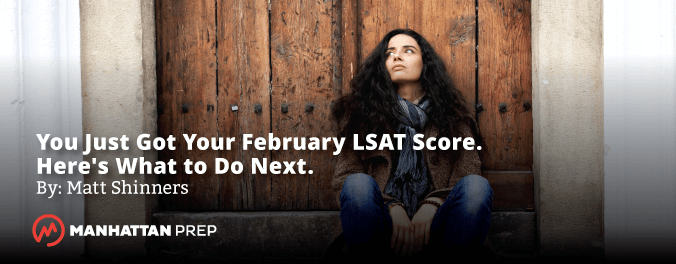 Manhattan Prep LSAT Blog - You Just Got Your February LSAT Score - Here's What to Do Next by Matt Shinners