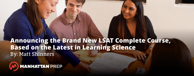 Manhattan Prep LSAT Blog - Announcing the Brand New LSAT Complete Course, Based on the Latest in Learning Science by Matt Shinners