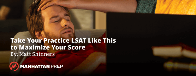 Manhattan Prep LSAT Blog - Take Your Practice LSAT Like This to Maximize Your Score by Matt Shinners