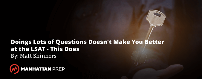 Manhattan Prep LSAT Blog - Doings Lots of Questions Doesn't Make You Better at the LSAT - This Does by Matt Shinners