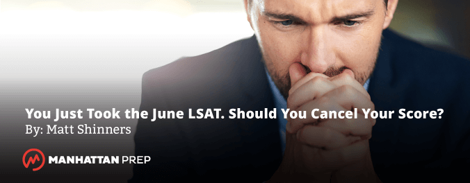 Manhattan Prep LSAT Blog - You just took the June LSAT. Should You Cancel Your Score? by Matt Shinners