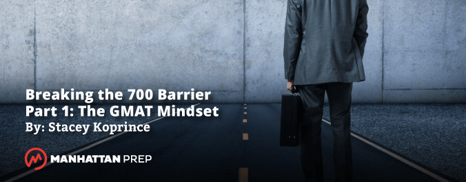 Manhattan Prep GMAT Blog - Breaking the 700 Barrier Part 1: The GMAT Mindset by Stacey Koprince